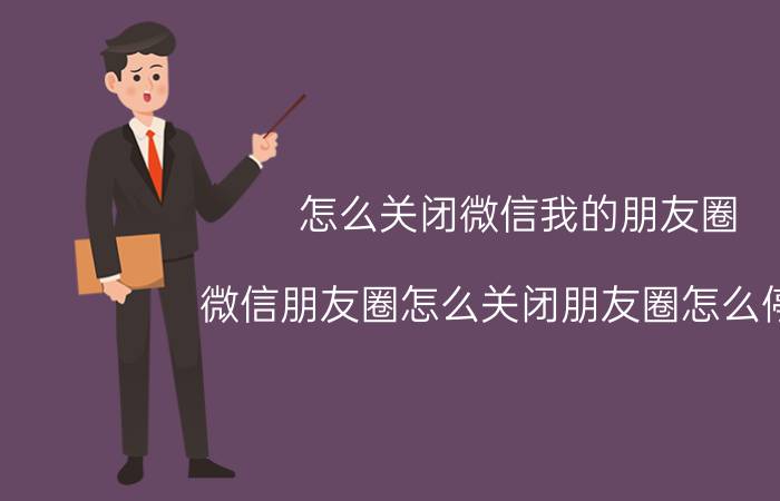 怎么关闭微信我的朋友圈 微信朋友圈怎么关闭朋友圈怎么停用？